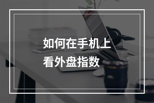 如何在手机上看外盘指数