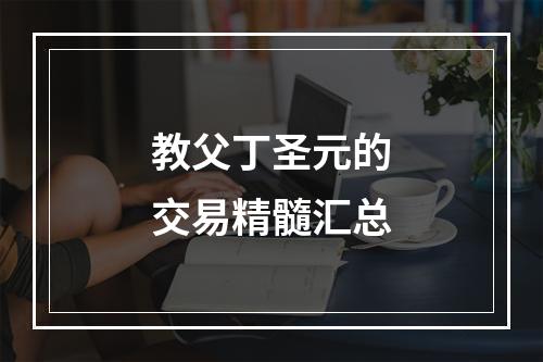 教父丁圣元的交易精髓汇总