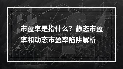 市盈率是指什么？静态市盈率和动态市盈率陷阱解析