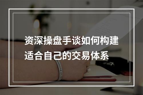 资深操盘手谈如何构建适合自己的交易体系