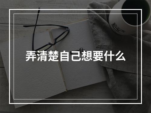 弄清楚自己想要什么