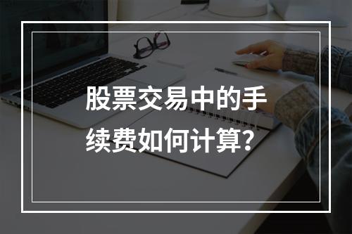 股票交易中的手续费如何计算？