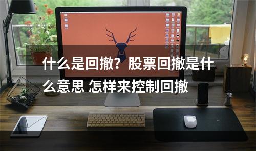 什么是回撤？股票回撤是什么意思 怎样来控制回撤