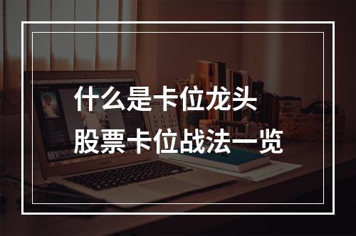 什么是卡位龙头 股票卡位战法一览