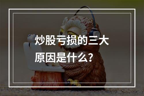炒股亏损的三大原因是什么？