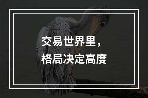 交易世界里，格局决定高度