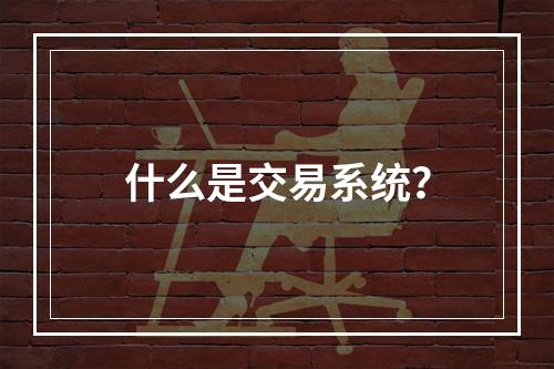 什么是交易系统？
