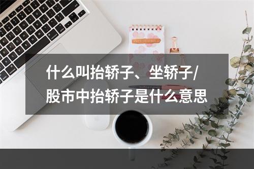 什么叫抬轿子、坐轿子/股市中抬轿子是什么意思