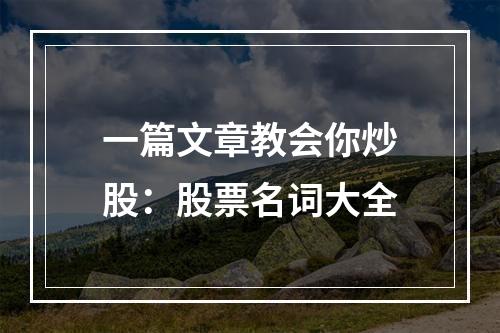 一篇文章教会你炒股：股票名词大全