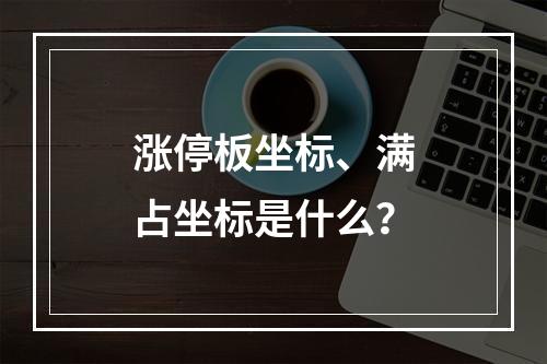 涨停板坐标、满占坐标是什么？