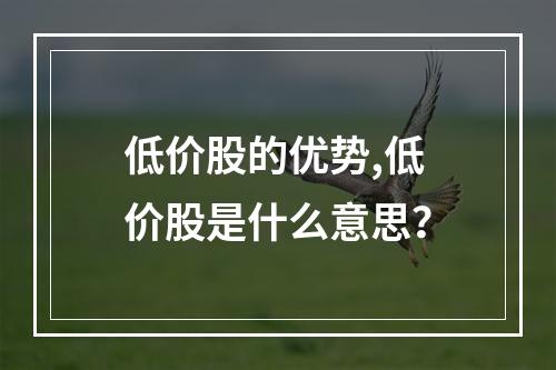 低价股的优势,低价股是什么意思？