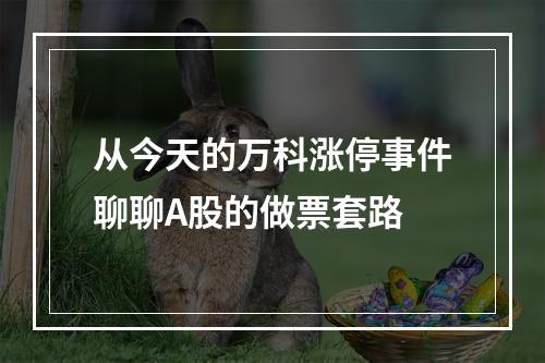 从今天的万科涨停事件聊聊A股的做票套路