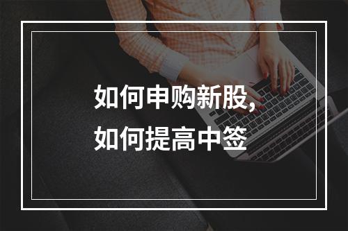 如何申购新股,如何提高中签