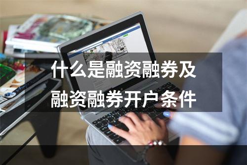 什么是融资融券及融资融券开户条件