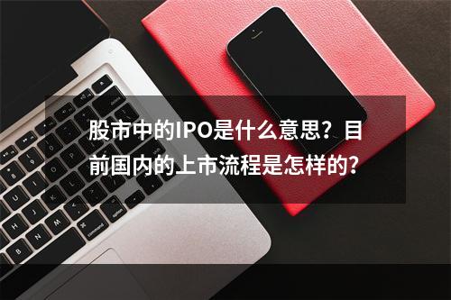 股市中的IPO是什么意思？目前国内的上市流程是怎样的？