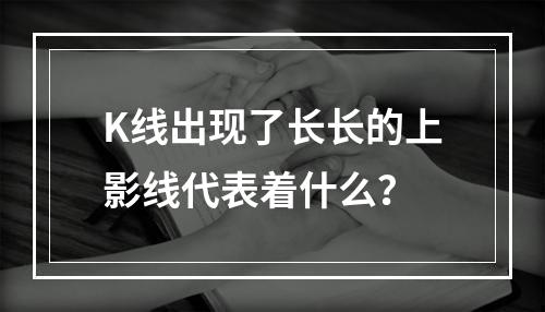 K线出现了长长的上影线代表着什么？