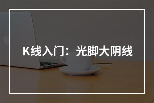 K线入门：光脚大阴线