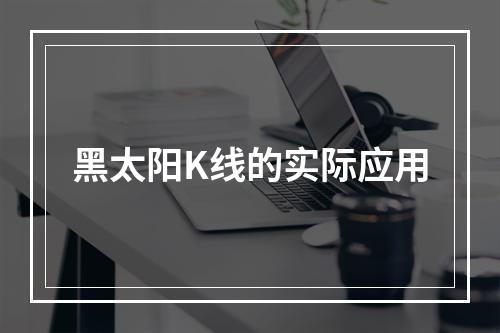 黑太阳K线的实际应用