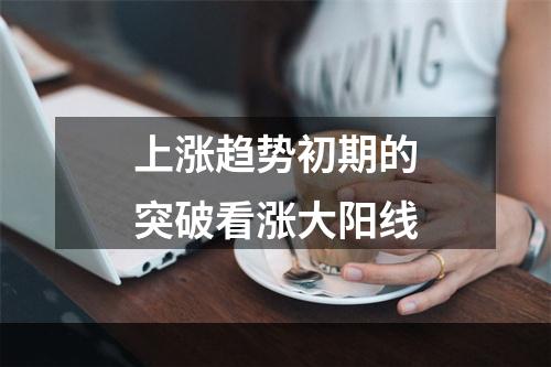 上涨趋势初期的突破看涨大阳线