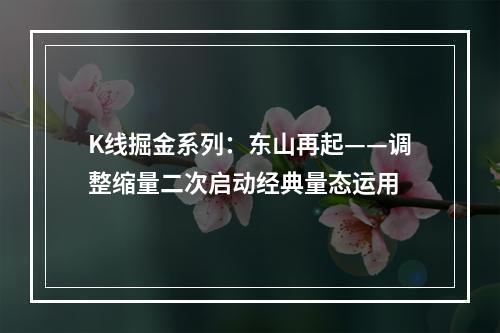 K线掘金系列：东山再起——调整缩量二次启动经典量态运用