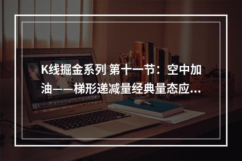 K线掘金系列 第十一节：空中加油——梯形递减量经典量态应用