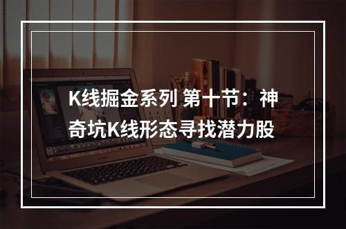K线掘金系列 第十节：神奇坑K线形态寻找潜力股