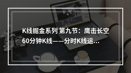 K线掘金系列 第九节：鹰击长空60分钟K线——分时K线运用