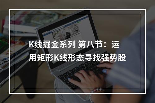 K线掘金系列 第八节：运用矩形K线形态寻找强势股