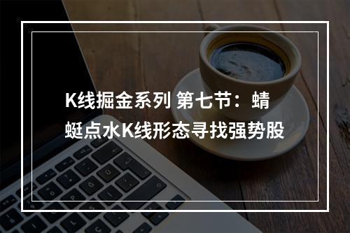 K线掘金系列 第七节：蜻蜓点水K线形态寻找强势股