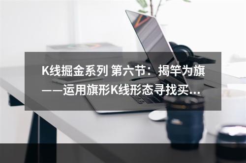 K线掘金系列 第六节：揭竿为旗——运用旗形K线形态寻找买点