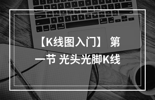 【K线图入门】 第一节 光头光脚K线