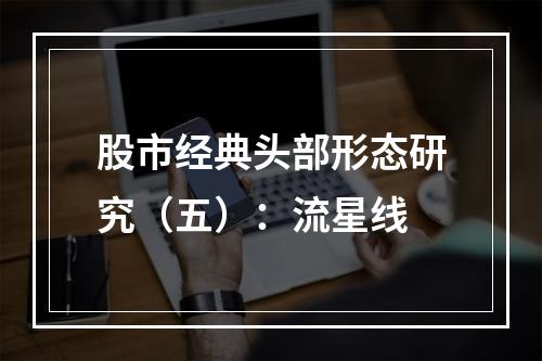 股市经典头部形态研究（五）：流星线