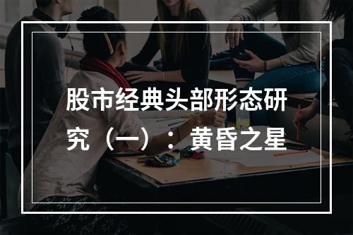 股市经典头部形态研究（一）：黄昏之星