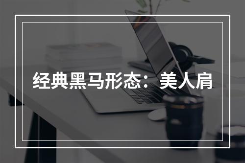 经典黑马形态：美人肩