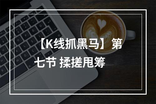 【K线抓黑马】第七节 揉搓甩筹