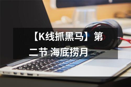 【K线抓黑马】第二节 海底捞月
