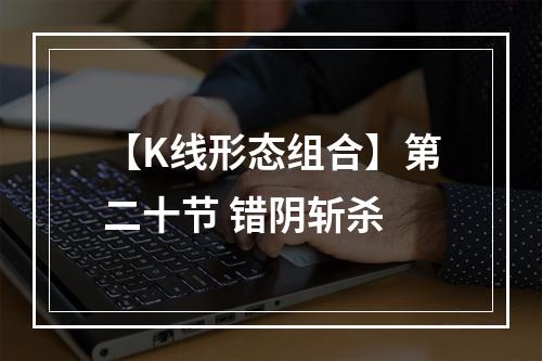【K线形态组合】第二十节 错阴斩杀
