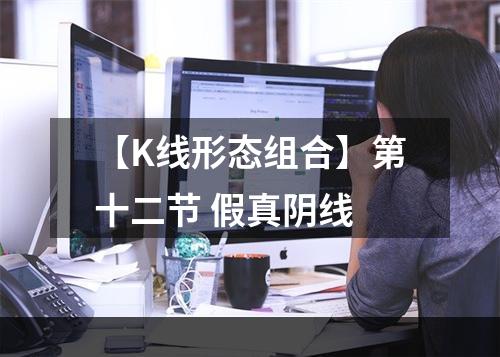 【K线形态组合】第十二节 假真阴线