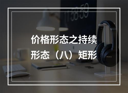 价格形态之持续形态（八）矩形