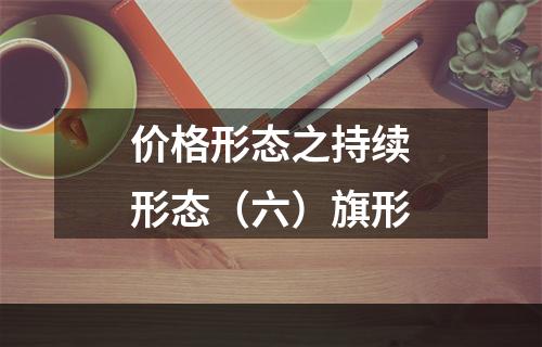 价格形态之持续形态（六）旗形