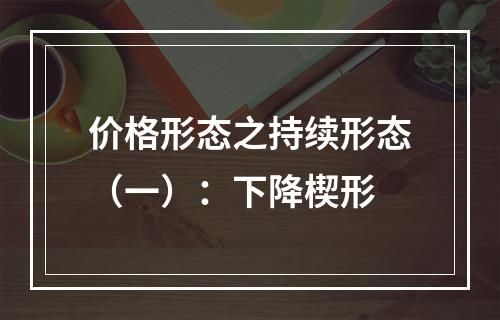 价格形态之持续形态（一）：下降楔形