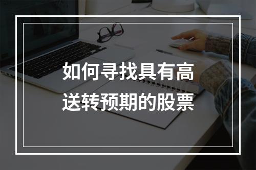 如何寻找具有高送转预期的股票